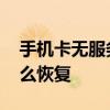 手机卡无服务怎么恢复 手机卡故障无服务怎么恢复