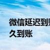 微信延迟到账一般需要多久 微信延迟到账多久到账