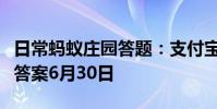 日常蚂蚁庄园答题:支付宝蚂蚁庄园今日答题答案6月30日