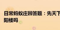 日常蚂蚁庄园答题:先天下之忧而忧是纪念岳阳楼吗