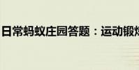日常蚂蚁庄园答题:运动锻炼过程中蚂蚁庄园
