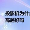 投影机为什么越便宜流明越高 投影机流明越高越好吗