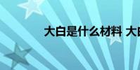 大白是什么材料 大白是什么