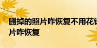 删掉的照片咋恢复不用花钱的软件 删掉的照片咋恢复