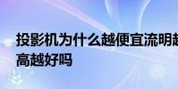 投影机为什么越便宜流明越高 投影机流明越高越好吗