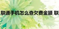 联通手机怎么查欠费金额 联通手机怎么冲q币