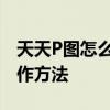 天天P图怎么拼接图片 天天P图拼接图片的操作方法