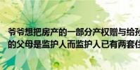 爷爷想把房产的一部分产权赠与给孙子孙子还未满18岁孙子的父母是监护人而监护人已有两套住房了