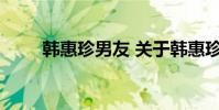 韩惠珍男友 关于韩惠珍男友的介绍