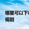 哪里可以下载电视剧到手机 哪里可以下载电视剧
