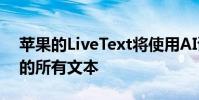 苹果的LiveText将使用AI读取您所有照片中的所有文本