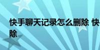 快手聊天记录怎么删除 快手聊天记录怎么删除