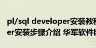 pl/sql developer安装教程 pl/sql developer安装步骤介绍 华军软件园