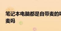 笔记本电脑都是自带麦的吗 笔记本语音自带麦吗