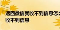 返回微信就收不到信息怎么回事 微信返回就收不到信息