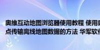 奥维互动地图浏览器使用教程 使用奥维互动地图浏览器点对点传输离线地图数据的方法 华军软件园