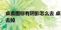 桌面图标有阴影怎么去 桌面图标有阴影怎么去掉