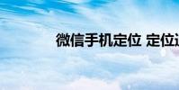 微信手机定位 定位追踪手机