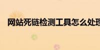 网站死链检测工具怎么处理 网站死链检测
