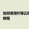 如何使用柠檬云财务软件旧账导入功能 柠檬云财务软件使用教程