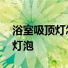 浴室吸顶灯怎么安装拆卸 浴室吸顶灯怎么换灯泡