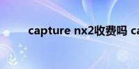 capture nx2收费吗 capture nx2