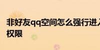 非好友qq空间怎么强行进入 破解qq空间访问权限