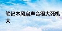 笔记本风扇声音很大死机 笔记本风扇声音很大