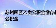 苏州园区乙类公积金缴存基数 苏州园区乙类公积金