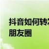 抖音如何转发朋友圈里的音乐 抖音如何转发朋友圈
