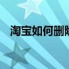 淘宝如何删除评价最新 淘宝如何删除评价