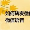 如何转发微信语音聊天记录给他人 如何转发微信语音