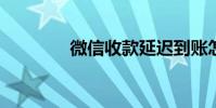 微信收款延迟到账怎么回事