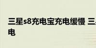 三星s8充电宝充电缓慢 三星s8变成了缓慢充电