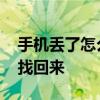 手机丢了怎么找回来丢失的卡 手机丢了怎么找回来