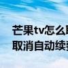 芒果tv怎么取消自动续费银行卡 芒果tv怎么取消自动续费
