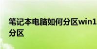笔记本电脑如何分区win10 笔记本电脑如何分区