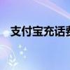 支付宝充话费多久才能到账 支付宝充话费