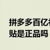 拼多多百亿补贴是商家给的吗 拼多多百亿补贴是正品吗