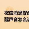 微信消息提醒声音怎么设置8.0.2 微信消息提醒声音怎么设置