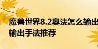 魔兽世界8.2奥法怎么输出 魔兽世界8.2奥法输出手法推荐