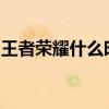 王者荣耀什么时候出的 王者荣耀s15什么时候
