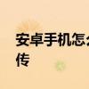 安卓手机怎么用蓝牙传软件 蓝牙传软件怎么传