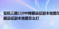 街机三国110W跨服远征副本地图怎么打 街机三国110W跨服远征副本地图怎么打