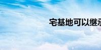 宅基地可以继承吗