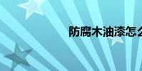 防腐木油漆怎么涂