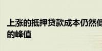 上涨的抵押贷款成本仍然低于2006至2007年的峰值