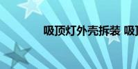 吸顶灯外壳拆装 吸顶灯外壳
