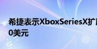 希捷表示XboxSeriesX扩展固态硬盘售价220美元
