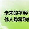 未来的苹果iPhone和iPad显示器可能会向其他人隐藏您的私人信息